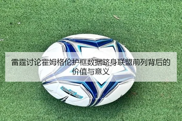 雷霆讨论霍姆格伦护框数据跻身联盟前列背后的价值与意义