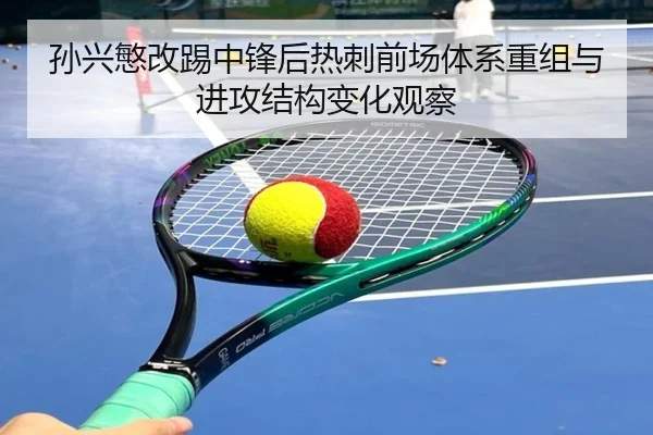 孙兴慜改踢中锋后热刺前场体系重组与进攻结构变化观察