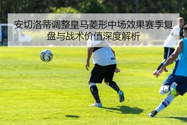 安切洛蒂调整皇马菱形中场效果赛季复盘与战术价值深度解析