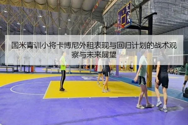 国米青训小将卡博尼外租表现与回归计划的战术观察与未来展望