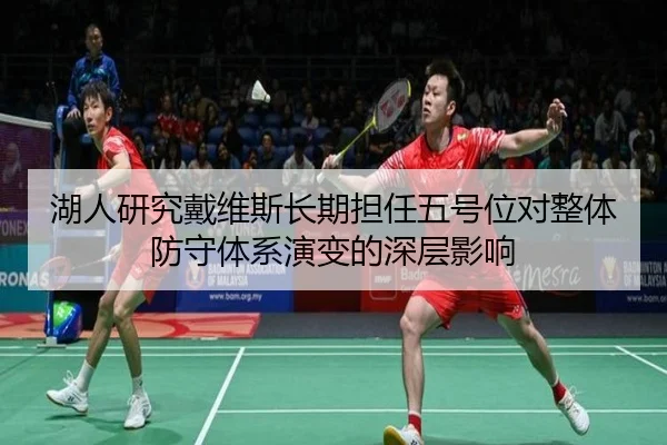 湖人研究戴维斯长期担任五号位对整体防守体系演变的深层影响